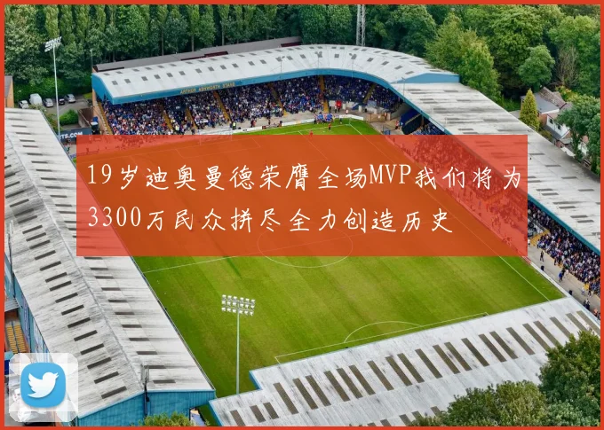 19岁迪奥曼德荣膺全场MVP我们将为3300万民众拼尽全力创造历史
