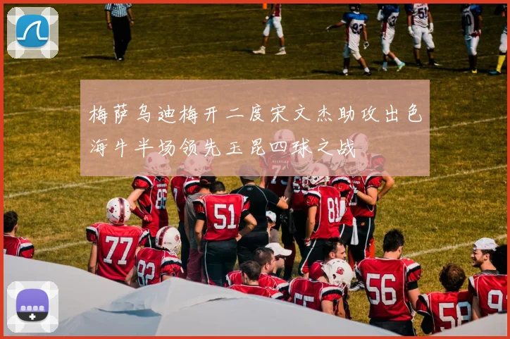 梅萨乌迪梅开二度宋文杰助攻出色海牛半场领先玉昆四球之战
