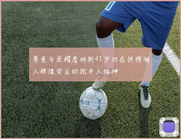 尊重与荣耀詹姆斯41岁仍在拼搏湖人辉煌背后的挖井人精神