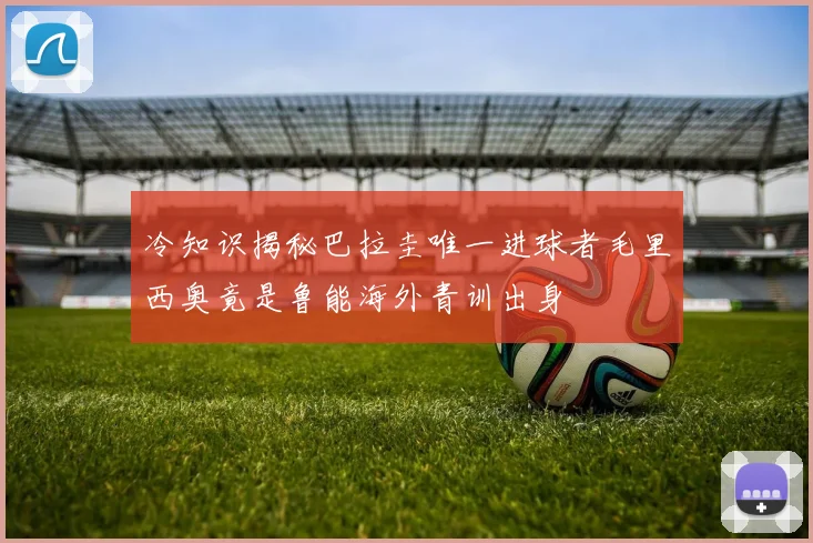 冷知识揭秘巴拉圭唯一进球者毛里西奥竟是鲁能海外青训出身