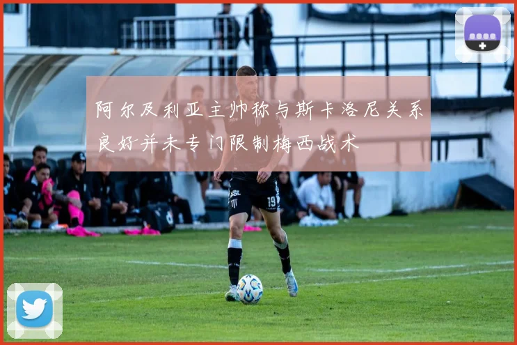 阿尔及利亚主帅称与斯卡洛尼关系良好并未专门限制梅西战术