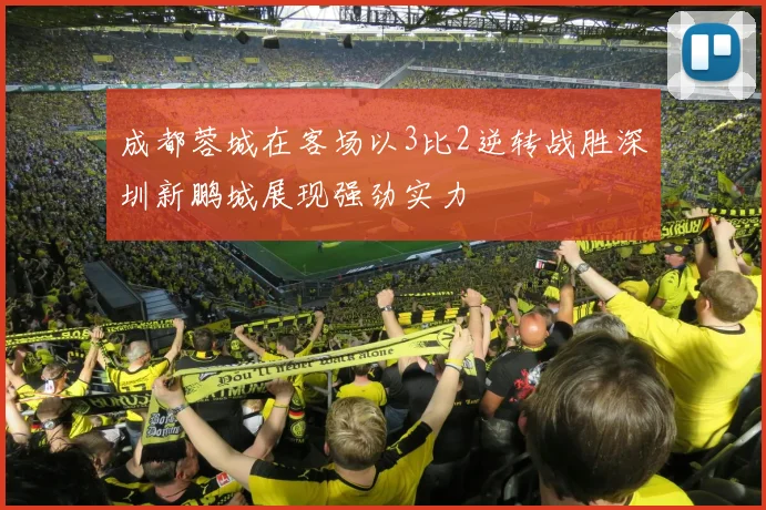 成都蓉城在客场以3比2逆转战胜深圳新鹏城展现强劲实力