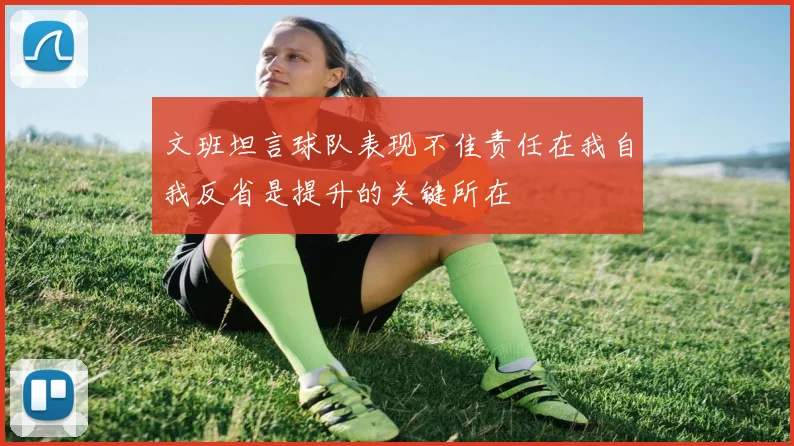 文班坦言球队表现不佳责任在我自我反省是提升的关键所在