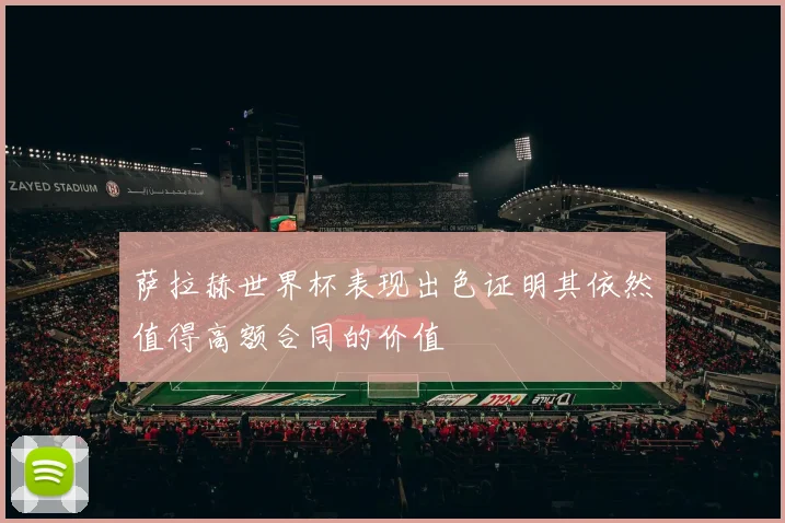 萨拉赫世界杯表现出色证明其依然值得高额合同的价值
