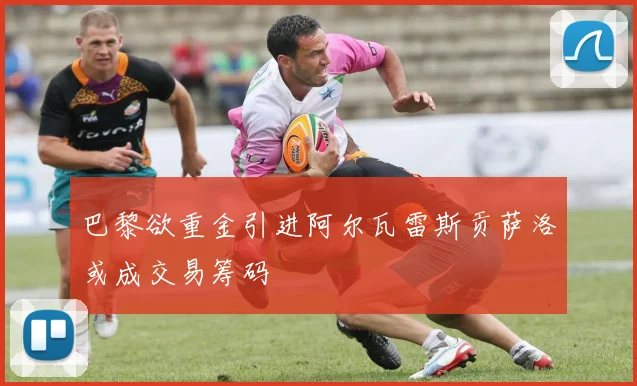巴黎欲重金引进阿尔瓦雷斯贡萨洛或成交易筹码