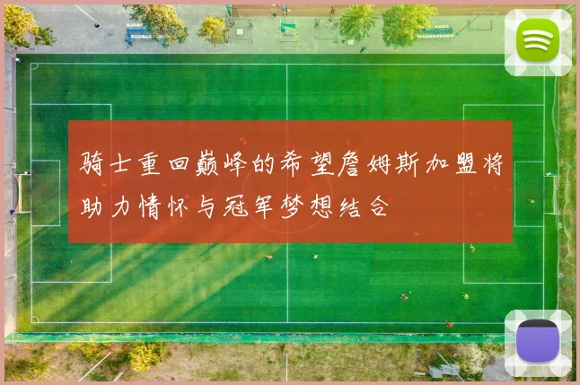 骑士重回巅峰的希望詹姆斯加盟将助力情怀与冠军梦想结合